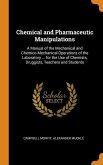 Chemical and Pharmaceutic Manipulations: A Manual of the Mechanical and Chemico-Mechanical Operations of the Laboratory ... for the Use of Chemists, D