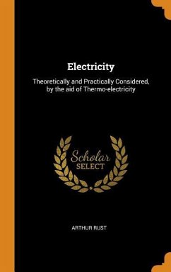 Electricity: Theoretically and Practically Considered, by the aid of Thermo-electricity - Rust, Arthur