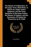 The Hymns of Callimachus, Tr. Into Engl. Verse, With Notes. to Which Are Added, Select Epigrams, and the Coma Berenices of the Same Author, Six Hymns