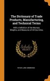 The Dictionary of Trade Products, Manufacturing, and Technical Terms: With a Definition of the Moneys, Weights, and Measures of All Countries,