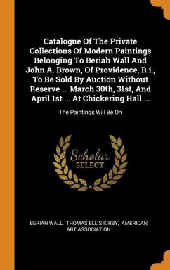 Catalogue Of The Private Collections Of Modern Paintings Belonging To Beriah Wall And John A. Brown, Of Providence, R.i., To Be Sold By Auction Withou - Wall, Beriah