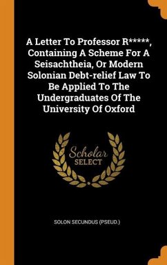 A Letter To Professor R*****, Containing A Scheme For A Seisachtheia, Or Modern Solonian Debt-relief Law To Be Applied To The Undergraduates Of The Un - (Pseud )., Solon Secundus