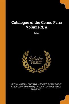 Catalogue of the Genus Felis Volume N/A: N/A - Pocock, Reginald Innes