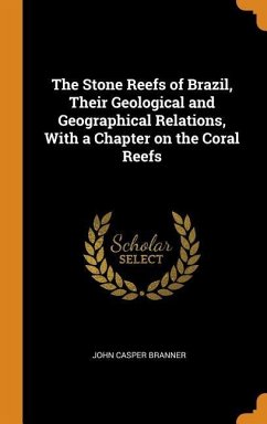 The Stone Reefs of Brazil, Their Geological and Geographical Relations, With a Chapter on the Coral Reefs - Branner, John Casper