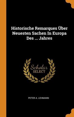 Historische Remarques Über Neuesten Sachen In Europa Des ... Jahres - Lehmann, Peter A.