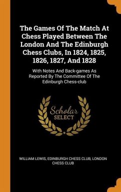 The Games Of The Match At Chess Played Between The London And The Edinburgh Chess Clubs, In 1824, 1825, 1826, 1827, And 1828 - Lewis, William