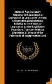 Statutes And Statutory Construction, Including a Discussion of Legislative Powers, Constitutional Regulations Relative to the Forms of Legislation And