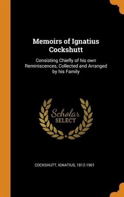 Memoirs of Ignatius Cockshutt: Consisting Chiefly of his own Reminiscences, Collected and Arranged by his Family - Cockshutt, Ignatius