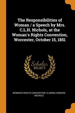 The Responsibilities of Woman / a Speech by Mrs. C.L.H. Nichols, at the Woman's Rights Convention, Worcester, October 15, 1851 - Convention, Woman's Rights; Nichols, Clarina Howard