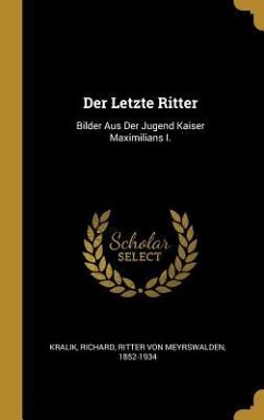 Der Letzte Ritter: Bilder Aus Der Jugend Kaiser Maximilians I.