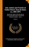 Life, Letters and Travels of Father Pierre-Jean de Smet, s.j., 1801-1873: Missionary Labors and Adventures Among the Wild Tribes of the North American