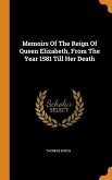Memoirs Of The Reign Of Queen Elizabeth, From The Year 1581 Till Her Death