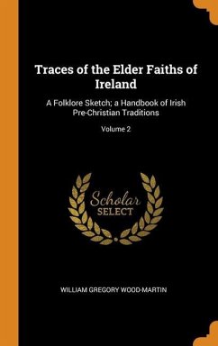 Traces of the Elder Faiths of Ireland: A Folklore Sketch; a Handbook of Irish Pre-Christian Traditions; Volume 2 - Wood-Martin, William Gregory