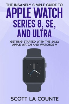 The Insanely Simple Guide to Apple Watch Series 8, SE, and Ultra: Getting Started With the 2022 Apple Watch and WatchOS 9 (eBook, ePUB) - Counte, Scott La