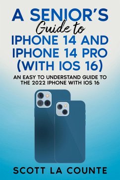 A Seniors Guide to iPhone 14 and iPhone 14 Pro (with iOS 16): An Easy to Understand Guide to the 2022 iPhone with iOS 16 (eBook, ePUB) - Counte, Scott La