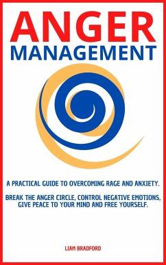 Cover Anger Management. A Practical Guide to Overcoming Rage and Anxiety. Break the Anger Circle, Control Negative Emotions, Give Peace to Your Mind and Free Yourself (eBook, ePUB)