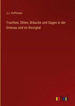 Trachten, Sitten, Bräuche und Sagen in der Ortenau und im Kinzigtal - Hoffmann, J. J.