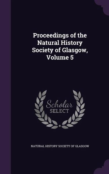 Proceedings of the Natural History Society of Glasgow, Volume 5 Proceedings of the Natural History Society of Glasgow, Volume 5