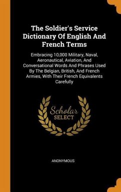 The Soldier's Service Dictionary Of English And French Terms: Embracing 10,000 Military, Naval, Aeronautical, Aviation, And Conversational Words And P - Anonymous