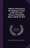 Address Delivered at the Opening of Court in the new Court House in Greenfield, Mass., March 18, 1873