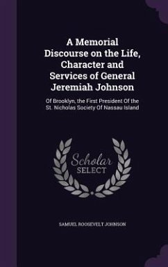 A Memorial Discourse on the Life, Character and Services of General Jeremiah Johnson: Of Brooklyn, the First President Of the St. Nicholas Society Of - Johnson, Samuel Roosevelt