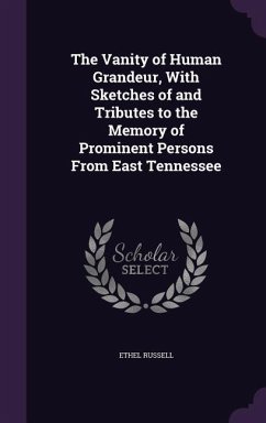 The Vanity of Human Grandeur, With Sketches of and Tributes to the Memory of Prominent Persons From East Tennessee - Russell, Ethel