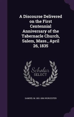 A Discourse Delivered on the First Centennial Anniversary of the Tabernacle Church, Salem, Mass., April 26, 1835 - Worcester, Samuel M. 1801-1866