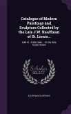 Catalogue of Modern Paintings and Sculpture Collected by the Late J.W. Kauffman of St. Lionis...: Sold At...Public Sale ... On the Date Herein Stated