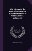 The History of the General Conference of the Mennonites of North America.. Volume v.1