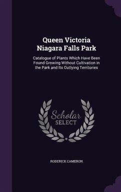 Queen Victoria Niagara Falls Park: Catalogue of Plants Which Have Been Found Growing Without Cultivation in the Park and Its Outlying Territories - Cameron, Roderick