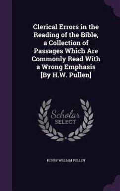 Clerical Errors in the Reading of the Bible, a Collection of Passages Which Are Commonly Read With a Wrong Emphasis [By H.W. Pullen] - Pullen, Henry William