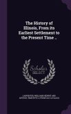 The History of Illinois, From its Earliest Settlement to the Present Time ..