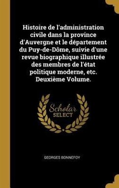 Histoire de l'administration civile dans la province d'Auvergne et le département du Puy-de-Dôme, suivie d'une revue biographique illustrée des membres de l'état politique moderne, etc. Deuxième Volume.