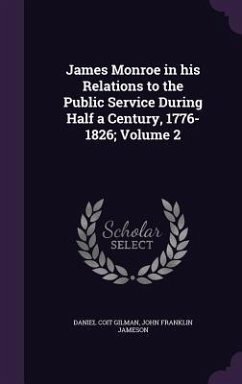 James Monroe in his Relations to the Public Service During Half a Century, 1776-1826; Volume 2 - Gilman, Daniel Coit; Jameson, John Franklin