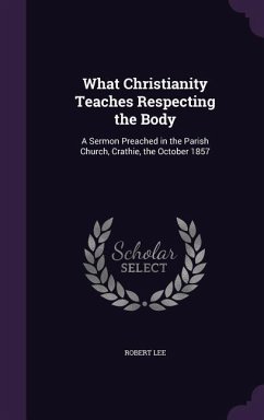 What Christianity Teaches Respecting the Body - Lee, Robert