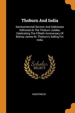 Thoburn And India: Semicentennial Sermon And Addresses Delivered At The Thoburn Jubilee, Celebrating The Fiftieth Anniversary Of Bishop J - Anonymous