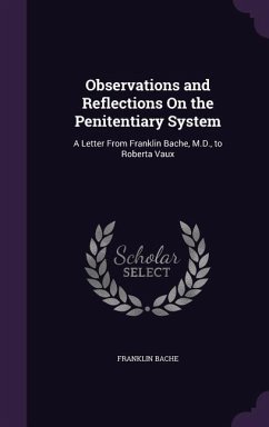 Observations and Reflections On the Penitentiary System: A Letter From Franklin Bache, M.D., to Roberta Vaux - Bache, Franklin