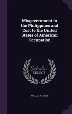 Misgovernment in the Philippines and Cost to the United States of American Occupation - Jones, William A.
