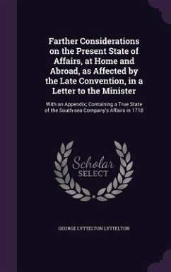 Farther Considerations on the Present State of Affairs, at Home and Abroad, as Affected by the Late Convention, in a Letter to the Minister - Lyttelton, George Lyttelton