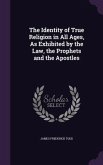 The Identity of True Religion in All Ages, As Exhibited by the Law, the Prophets and the Apostles