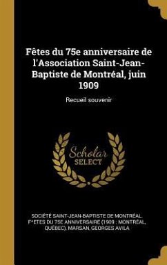 Fêtes du 75e anniversaire de l'Association Saint-Jean-Baptiste de Montréal, juin 1909: Recueil souvenir - Marsan, Georges Avila