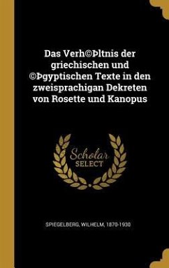 Das Verh(c)þltnis Der Griechischen Und (C)þgyptischen Texte in Den Zweisprachigan Dekreten Von Rosette Und Kanopus - Spiegelberg, Wilhelm