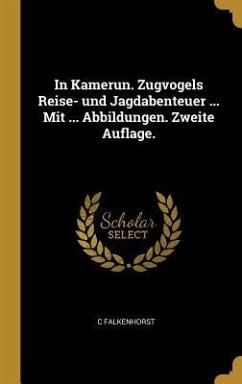 In Kamerun. Zugvogels Reise- Und Jagdabenteuer ... Mit ... Abbildungen. Zweite Auflage. - Falkenhorst, C.