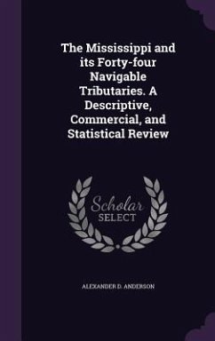 The Mississippi and its Forty-four Navigable Tributaries. A Descriptive, Commercial, and Statistical Review - Anderson, Alexander D.