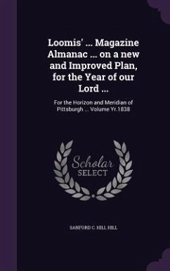 Loomis' ... Magazine Almanac ... on a new and Improved Plan, for the Year of our Lord ...: For the Horizon and Meridian of Pittsburgh ... Volume Yr.18 - Hill, Sanford C. Hill