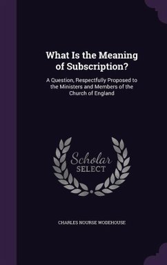 What Is the Meaning of Subscription?: A Question, Respectfully Proposed to the Ministers and Members of the Church of England - Wodehouse, Charles Nourse