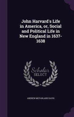 John Harvard's Life in America, or, Social and Political Life in New England in 1637-1638 - Davis, Andrew Mcfarland