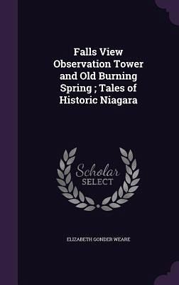Falls View Observation Tower and Old Burning Spring; Tales of Historic Niagara Falls View Observation Tower and Old Burning Spring; Tales of Historic Niagara