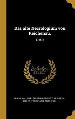 Das Alte Necrologium Von Reichenau.: 1, Pt. 2 - Reichenau, Ger Benedictine Abbey; Keller, Ferdinand