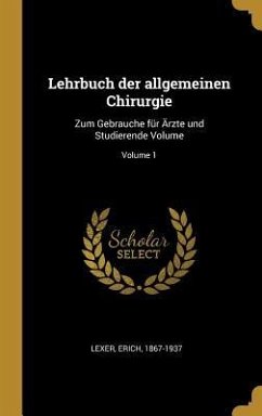 Lehrbuch Der Allgemeinen Chirurgie: Zum Gebrauche Für Ärzte Und Studierende Volume; Volume 1 - Lexer, Erich